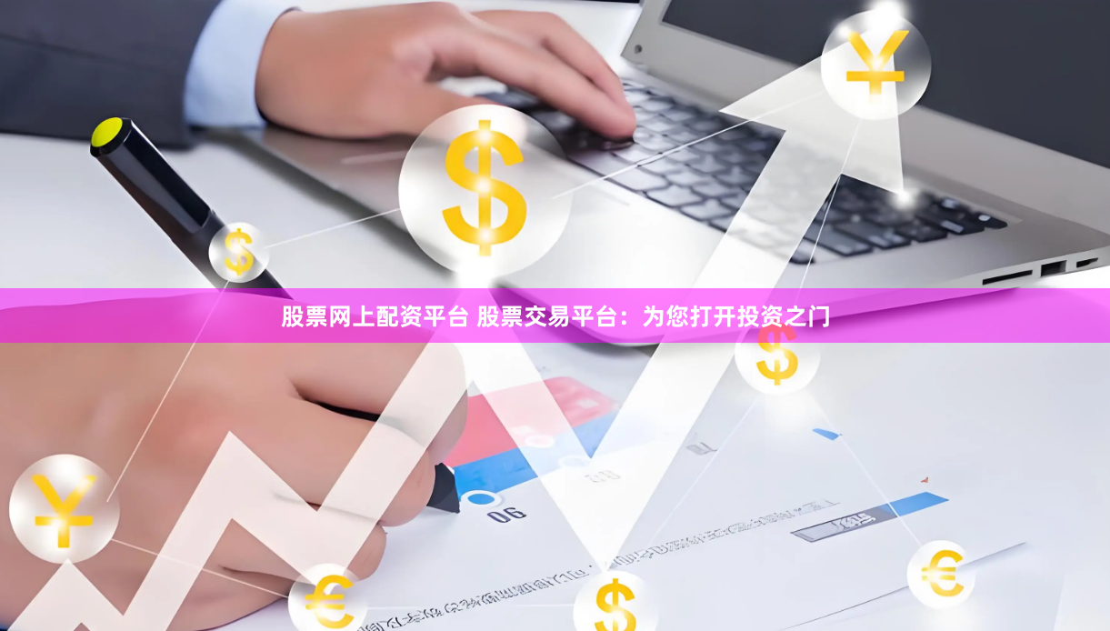 股票網(wǎng)上配資平臺 股票交易平臺：為您打開投資之門